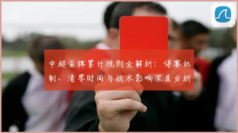 中超黄牌累计规则全解析：停赛机制、清零时间与战术影响深度分析