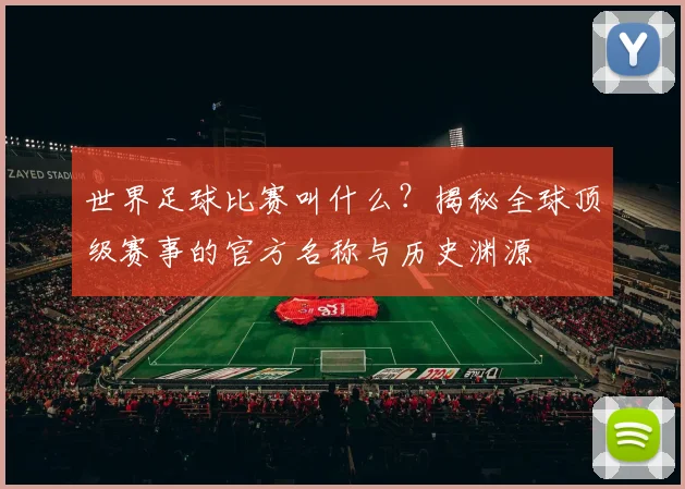 世界足球比赛叫什么?揭秘全球顶级赛事的官方名称与历史渊源