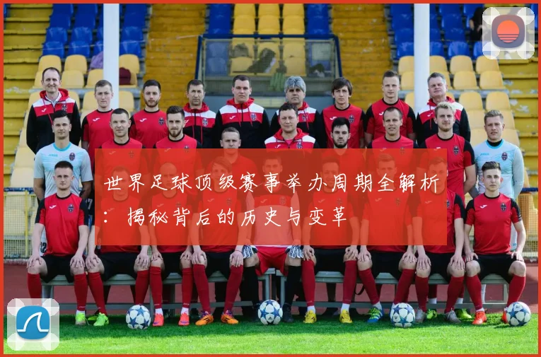 世界足球顶级赛事举办周期全解析：揭秘背后的历史与变革