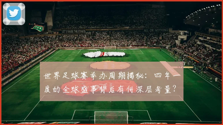 世界足球赛举办周期揭秘：四年一度的全球盛事背后有何深层考量？_20260610190151