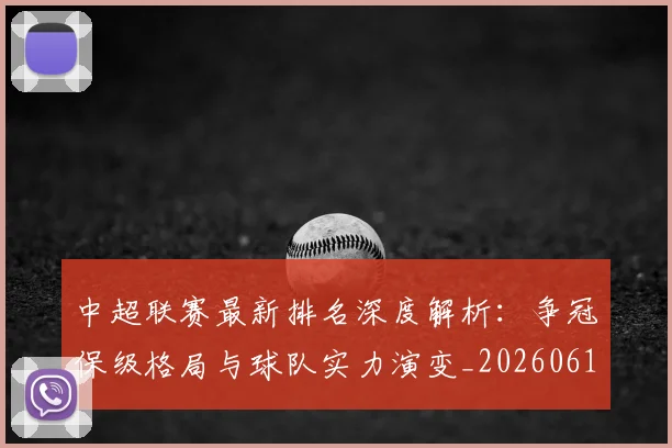 中超联赛最新排名深度解析：争冠保级格局与球队实力演变_20260611141616