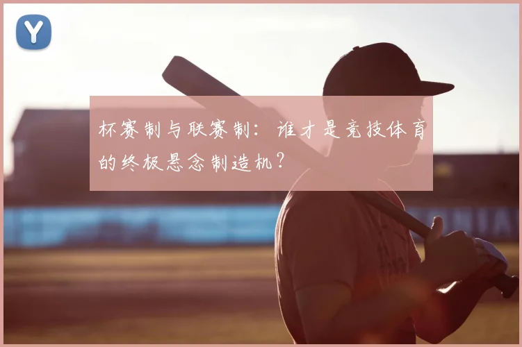 杯赛制与联赛制：谁才是竞技体育的终极悬念制造机？