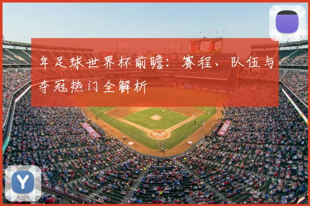年足球世界杯前瞻：赛程、队伍与夺冠热门全解析
