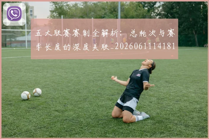 五大联赛赛制全解析：总轮次与赛季长度的深度关联_20260611141819