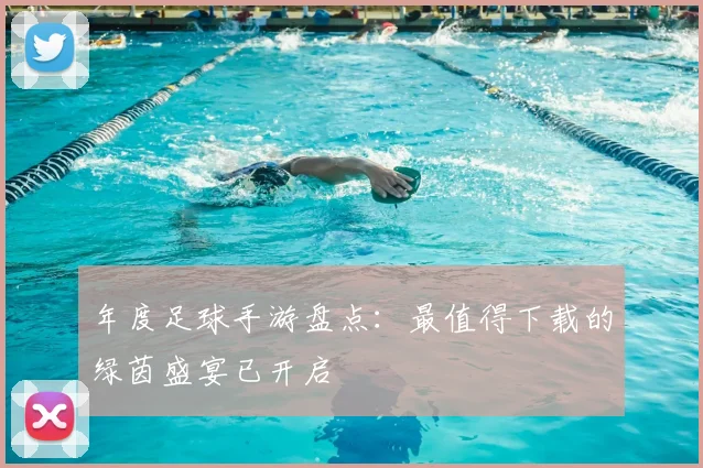 年度足球手游盘点：最值得下载的绿茵盛宴已开启