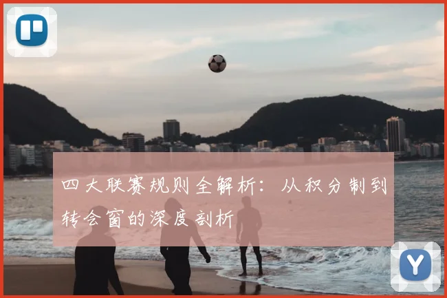 四大联赛规则全解析：从积分制到转会窗的深度剖析