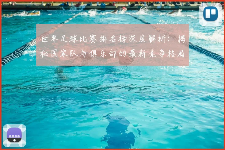 世界足球比赛排名榜深度解析：揭秘国家队与俱乐部的最新竞争格局_20260609201510