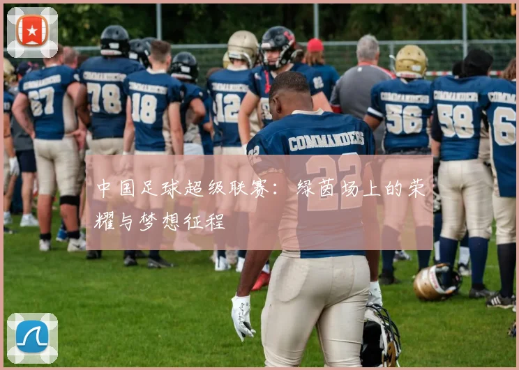 中国足球超级联赛:绿茵场上的荣耀与梦想征程