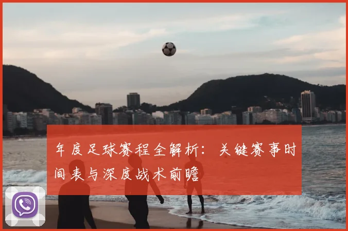 年度足球赛程全解析：关键赛事时间表与深度战术前瞻