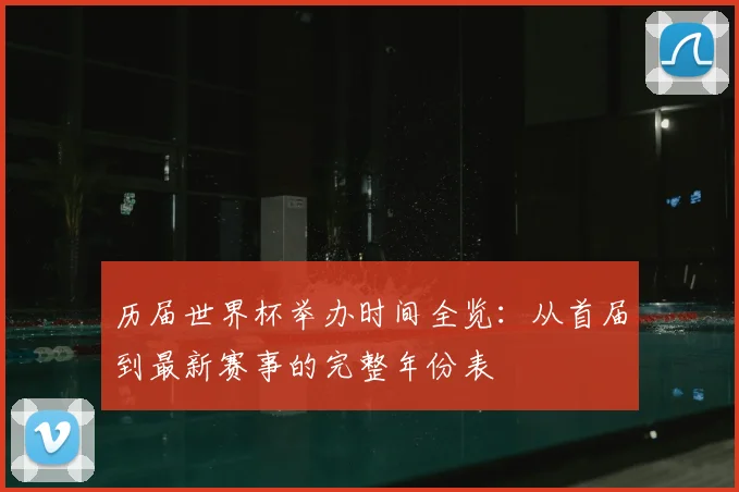 历届世界杯举办时间全览：从首届到最新赛事的完整年份表